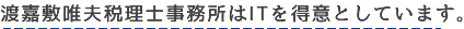 那覇市 渡嘉敷唯夫税理士事務所はITを得意としています。